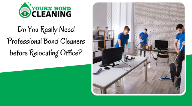 Do You Really Need Professional Bond Cleaners before Relocating Office?